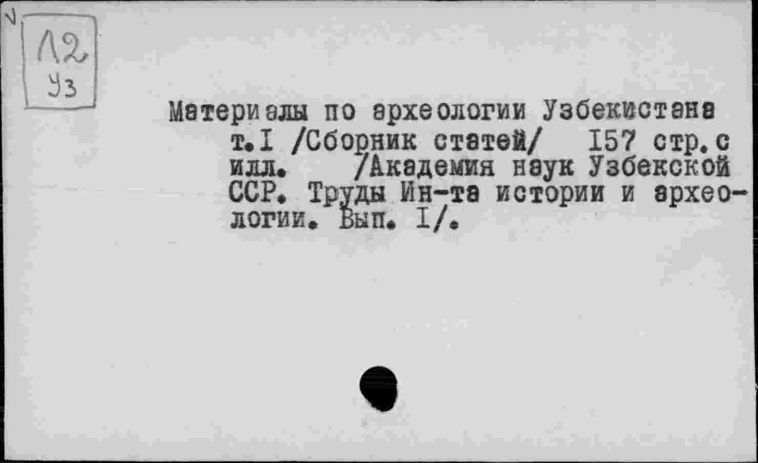 ﻿Матери злы по археологии Узбекистана т.1 /Сборник статей/ 157 стр. с идл. /Академия наук Узбекской ССР. Труды Ин-та истории и архео логик. Вып. I/.